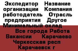 Экспедитор › Название организации ­ Компания-работодатель › Отрасль предприятия ­ Другое › Минимальный оклад ­ 20 000 - Все города Работа » Вакансии   . Карачаево-Черкесская респ.,Карачаевск г.